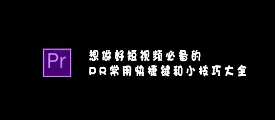 【網(wǎng)絡運營】想做好短視頻必備的PR常用快捷鍵和小技巧大全