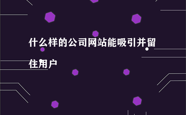 怎么讓自己的網(wǎng)站留住有需求的用戶(hù)